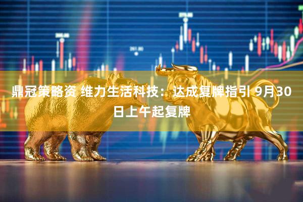 鼎冠策略资 维力生活科技：达成复牌指引 9月30日上午起复牌