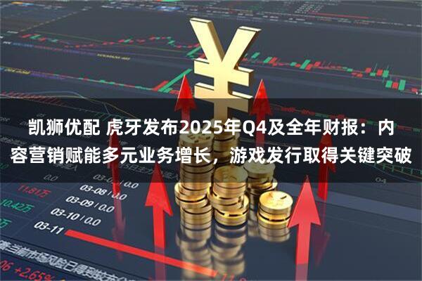 凯狮优配 虎牙发布2025年Q4及全年财报：内容营销赋能多元业务增长，游戏发行取得关键突破
