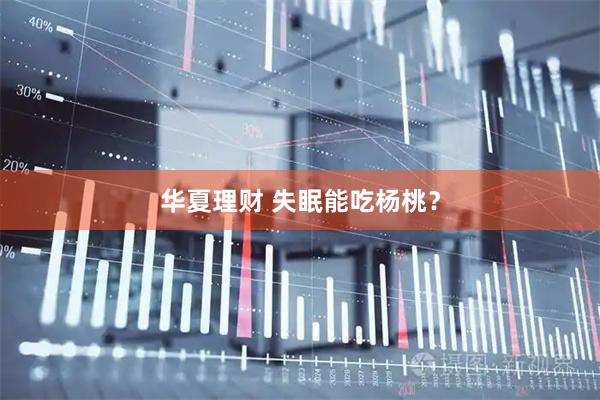 华夏理财 失眠能吃杨桃？
