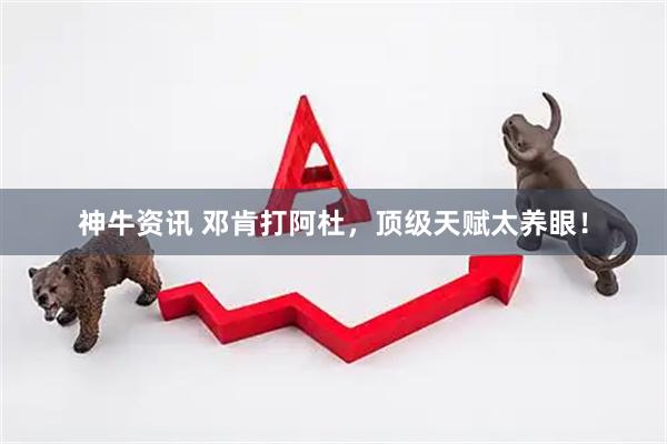 神牛资讯 邓肯打阿杜，顶级天赋太养眼！