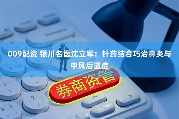 009配资 银川名医沈立军：针药结合巧治鼻炎与中风后遗症
