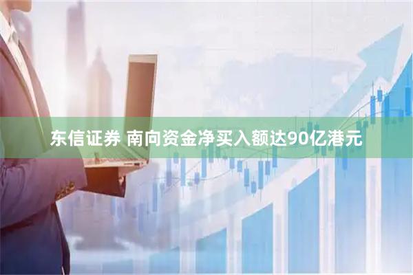 东信证券 南向资金净买入额达90亿港元